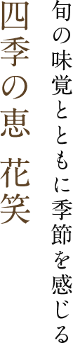 旬の味覚とともに季節を感じる 四季の恵 花笑